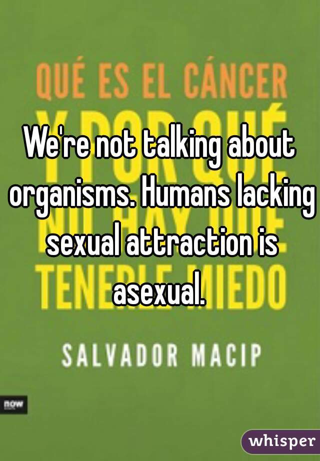 We're not talking about organisms. Humans lacking sexual attraction is asexual. 