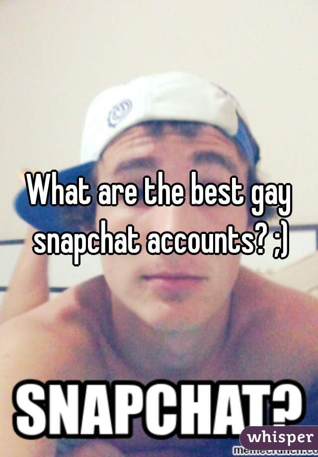 What are the best gay snapchat accounts? ;)