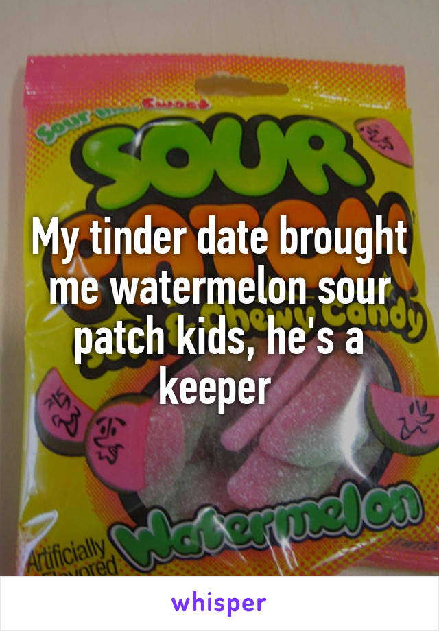 My tinder date brought me watermelon sour patch kids, he's a keeper 