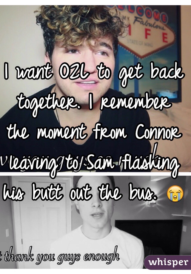 I want O2L to get back together. I remember the moment from Connor leaving to Sam flashing his butt out the bus. ðŸ˜­ 