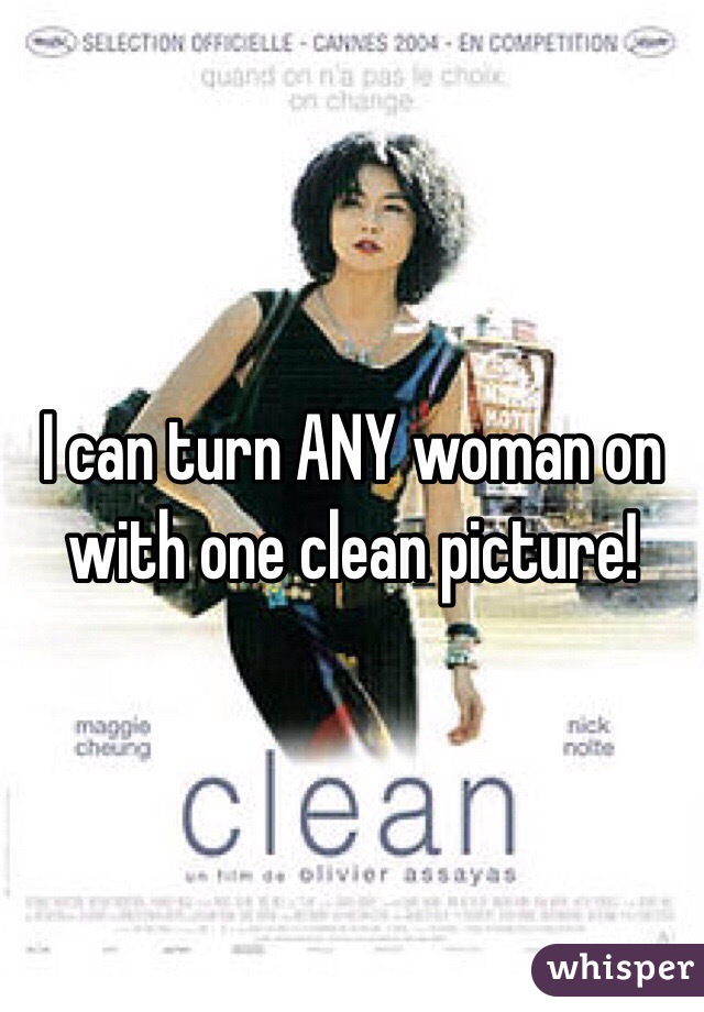 I can turn ANY woman on with one clean picture!