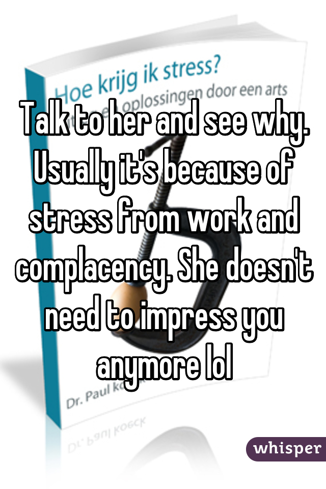 Talk to her and see why. Usually it's because of stress from work and complacency. She doesn't need to impress you anymore lol