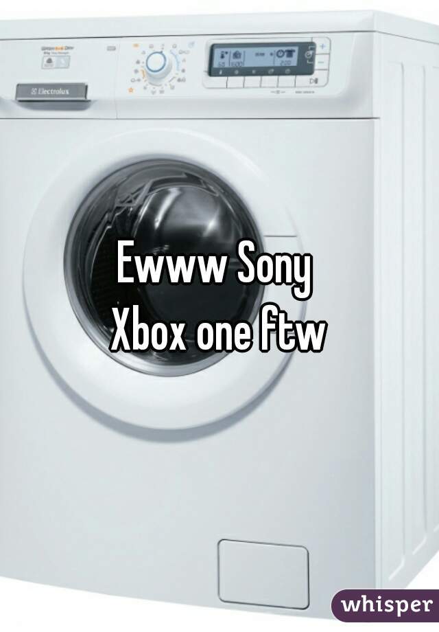 Ewww Sony 
Xbox one ftw