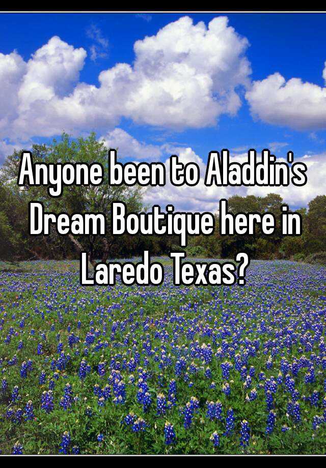 Anyone been to Aladdin s Dream Boutique here in Laredo Texas