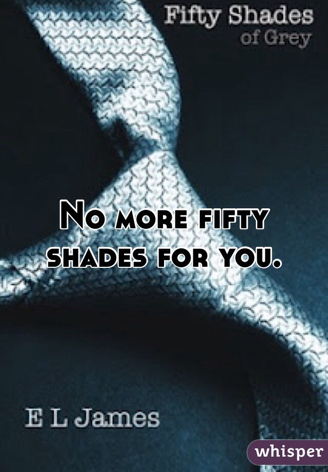 No more fifty shades for you.