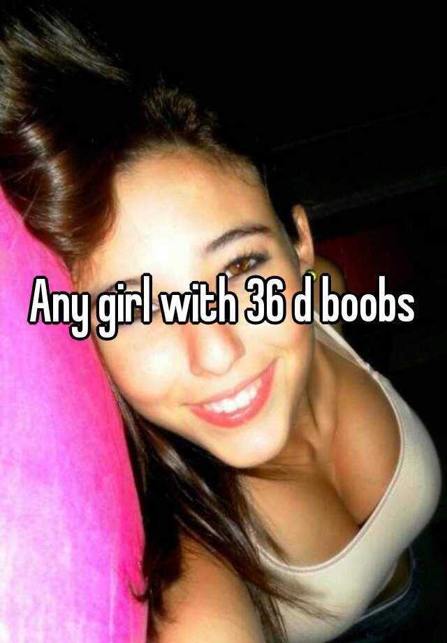 Any girl with 36 d boobs