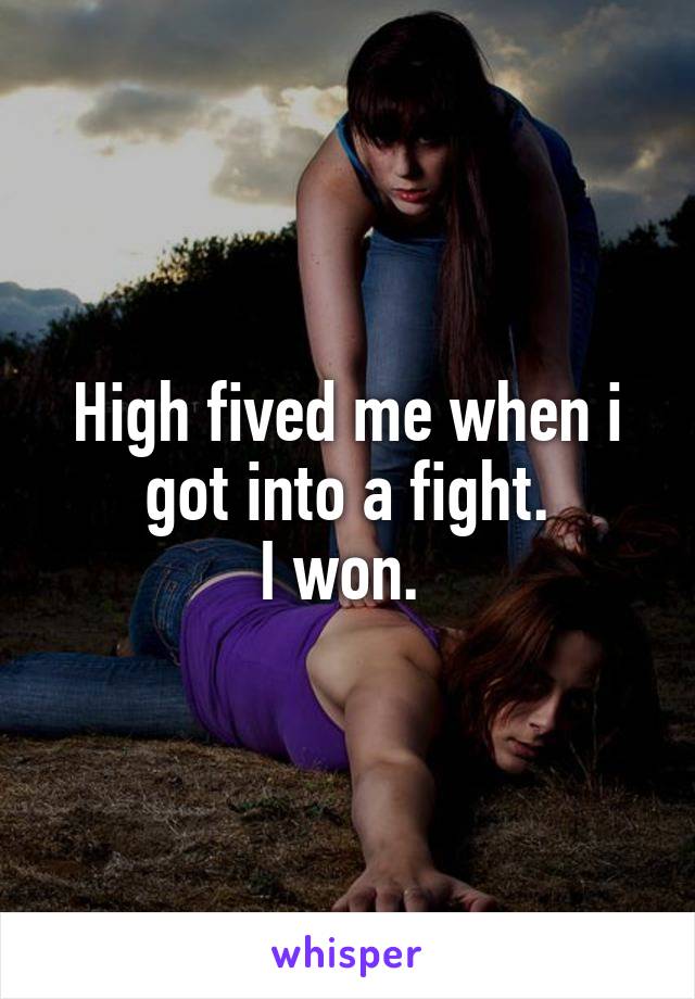 High fived me when i got into a fight.
I won. 