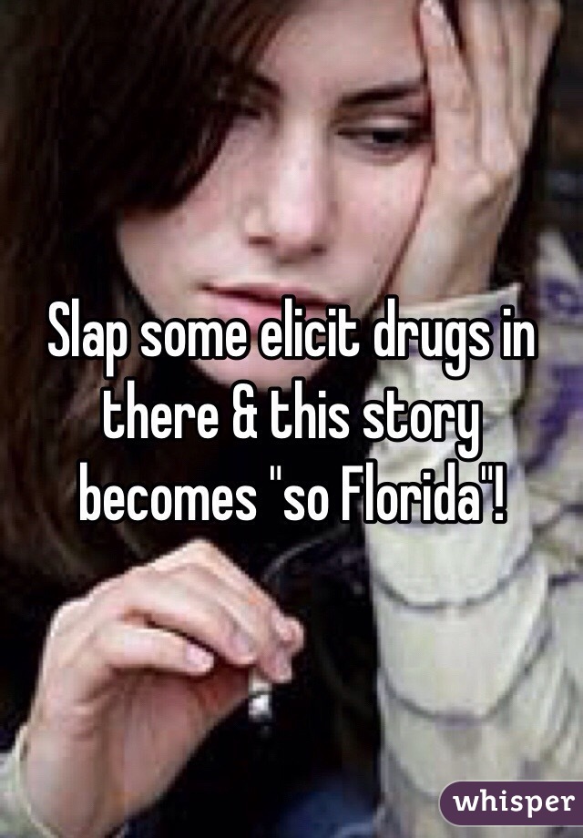 Slap some elicit drugs in there & this story becomes "so Florida"!