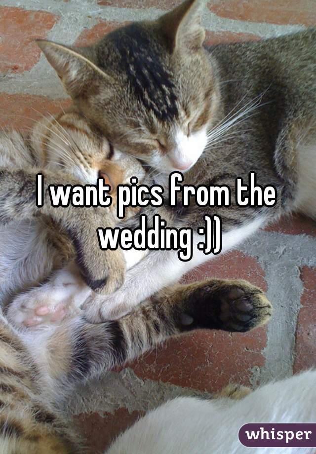I want pics from the wedding :))