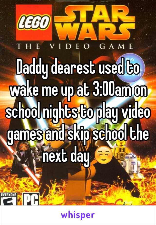 Daddy dearest used to wake me up at 3:00am on school nights to play video games and skip school the next day ☺️