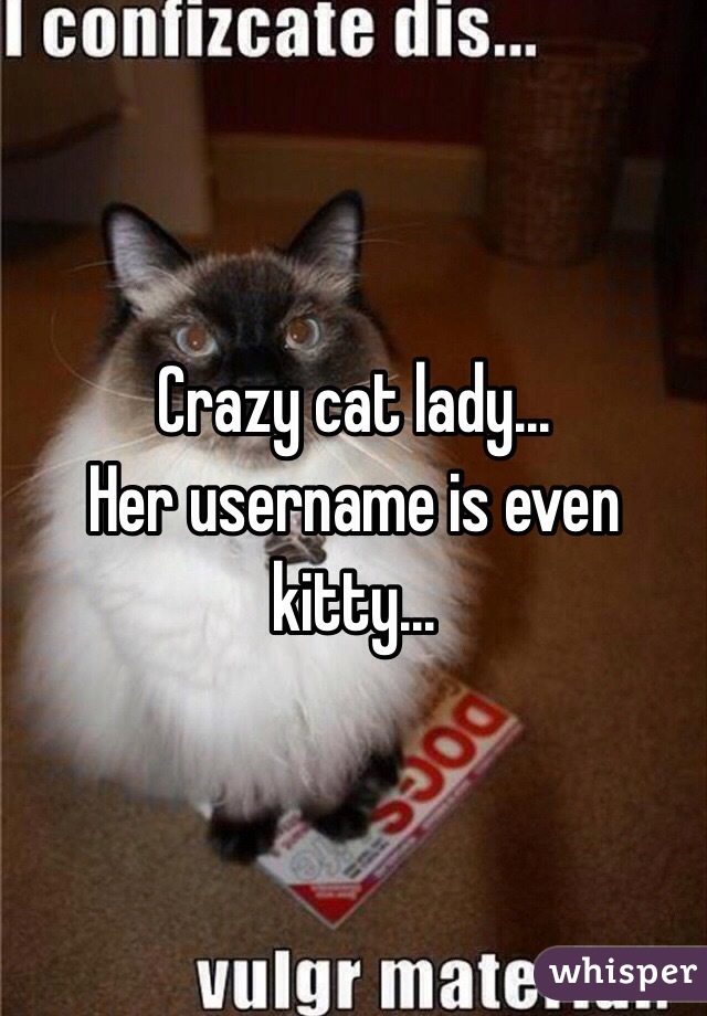 Crazy cat lady...
Her username is even kitty...