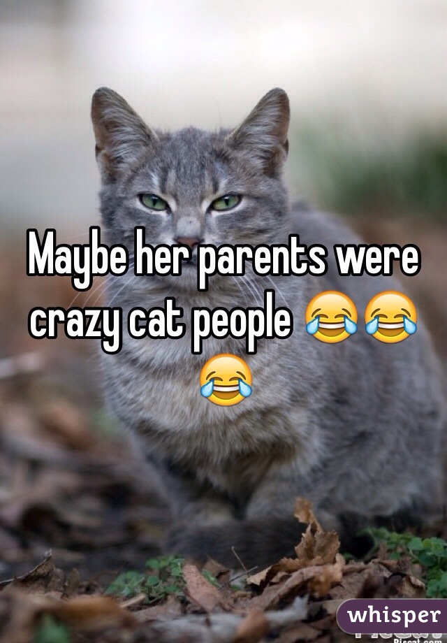 Maybe her parents were crazy cat people 😂😂😂