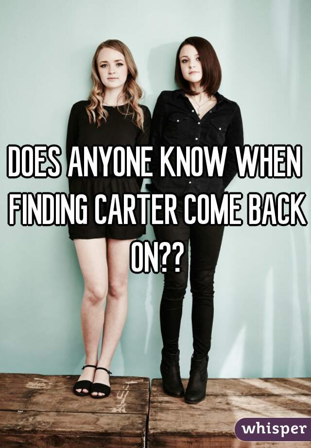 DOES ANYONE KNOW WHEN FINDING CARTER COME BACK ON??