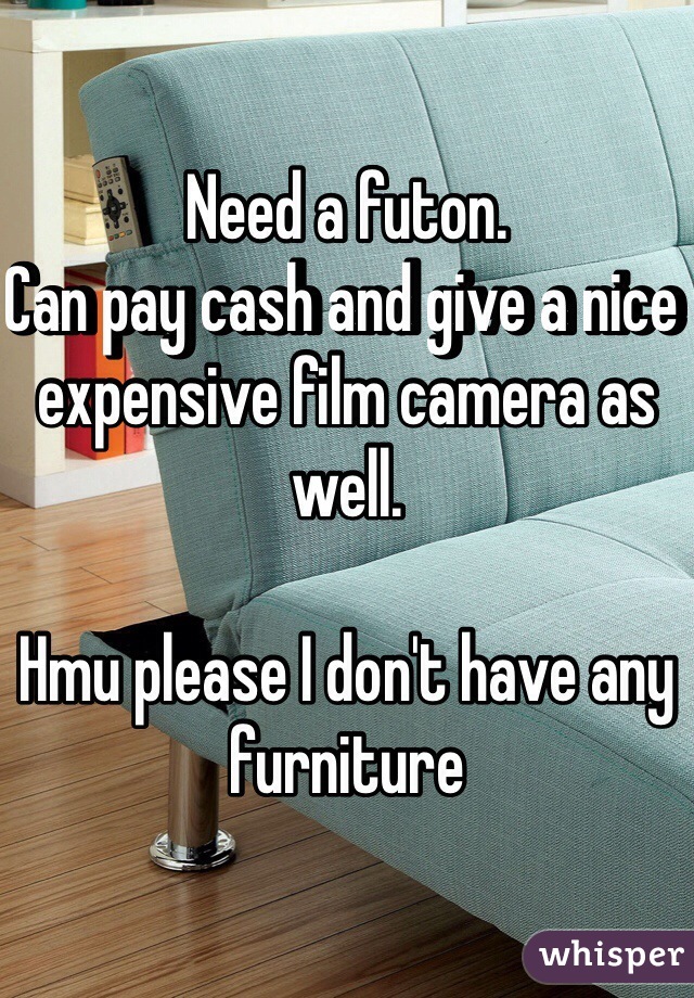 Need a futon.
Can pay cash and give a nice expensive film camera as well.

Hmu please I don't have any furniture 