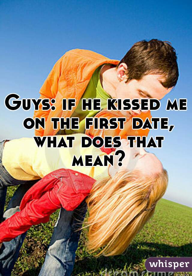 Guys: if he kissed me on the first date, what does that mean?