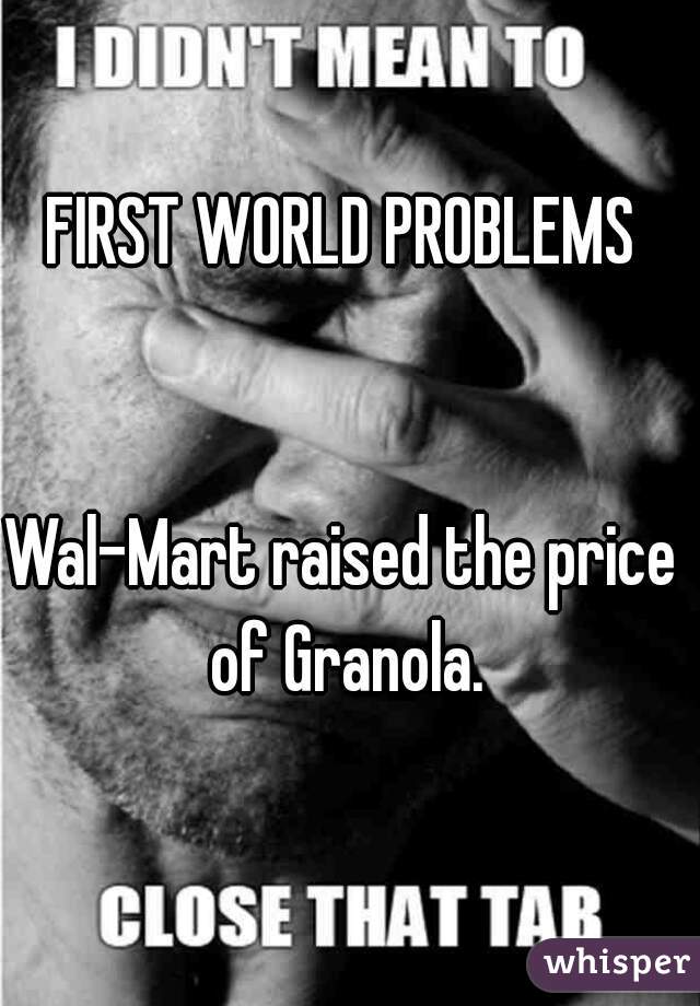 FIRST WORLD PROBLEMS


Wal-Mart raised the price of Granola.