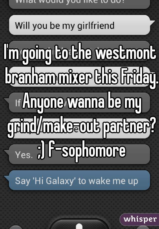 I'm going to the westmont branham mixer this Friday. Anyone wanna be my grind/make-out partner? ;) f-sophomore