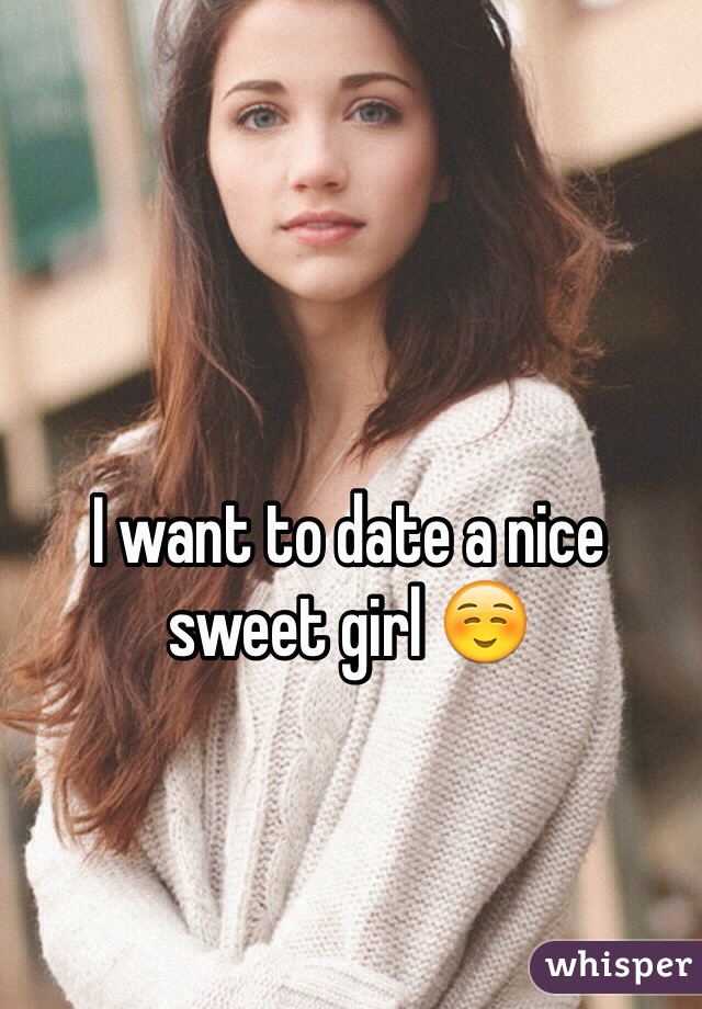 I want to date a nice sweet girl ☺️