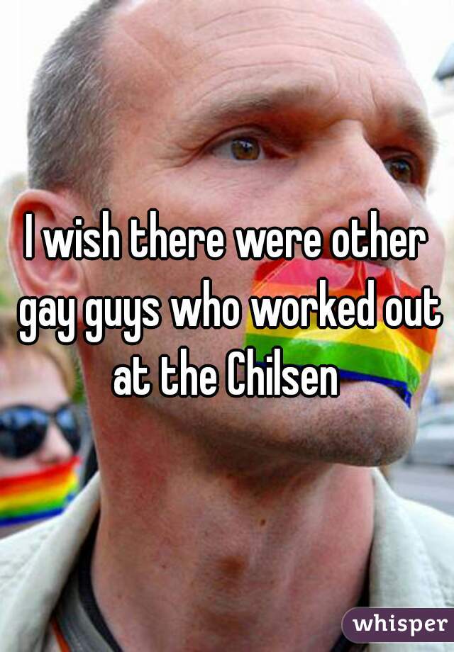 I wish there were other gay guys who worked out at the Chilsen 