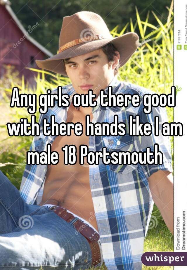 Any girls out there good with there hands like I am male 18 Portsmouth