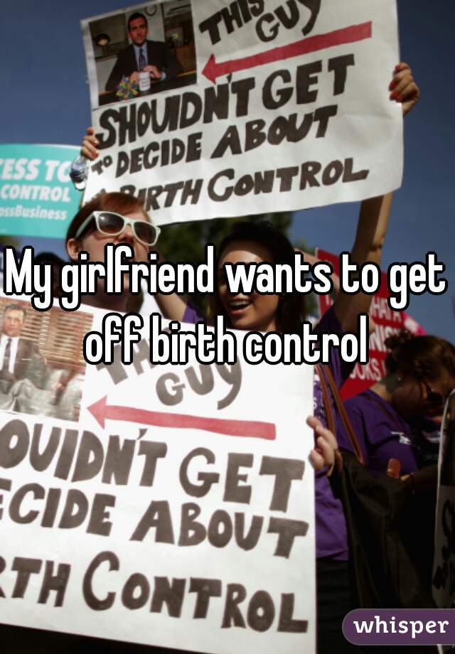 My girlfriend wants to get off birth control 