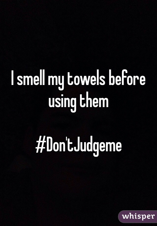 I smell my towels before using them 

#Don'tJudgeme  