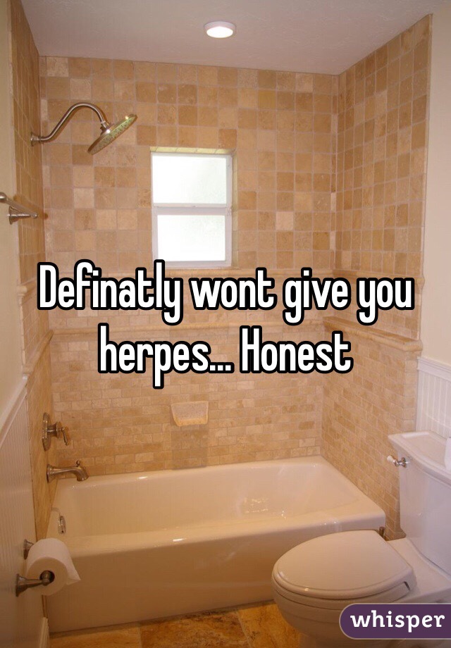 Definatly wont give you herpes... Honest