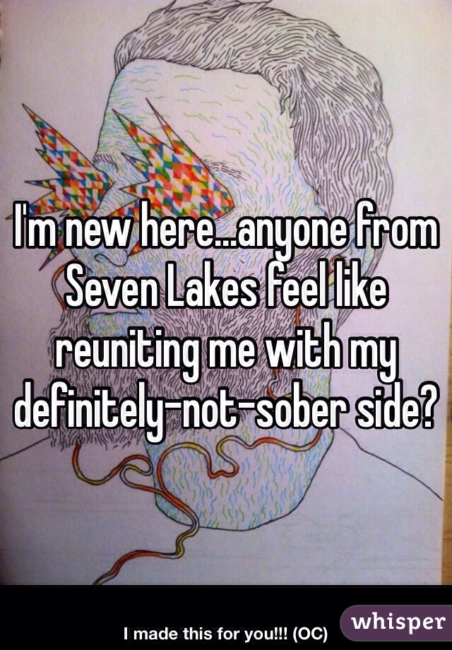 I'm new here...anyone from Seven Lakes feel like reuniting me with my definitely-not-sober side? 