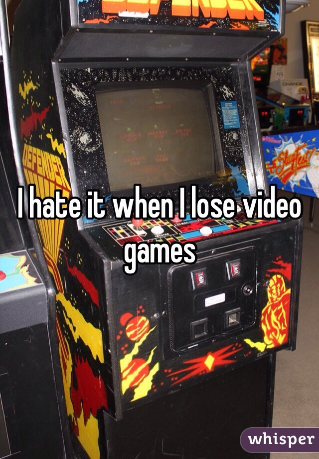 I hate it when I lose video games