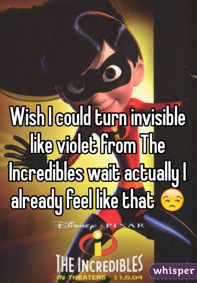 Wish I could turn invisible like violet from The Incredibles wait actually I already feel like that 😒