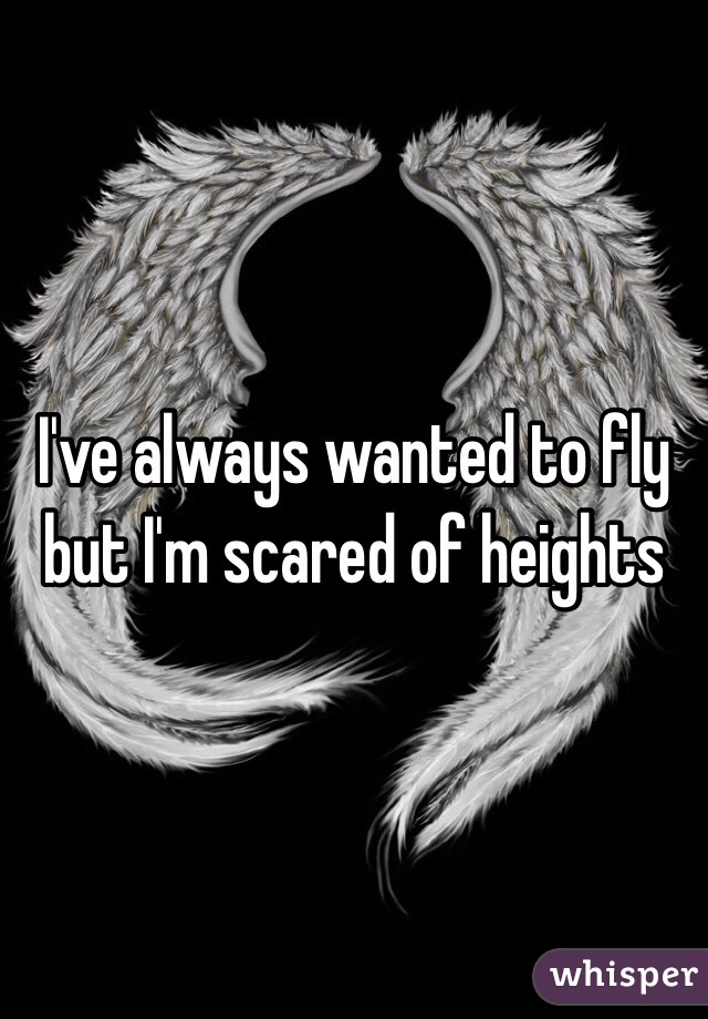 I've always wanted to fly but I'm scared of heights