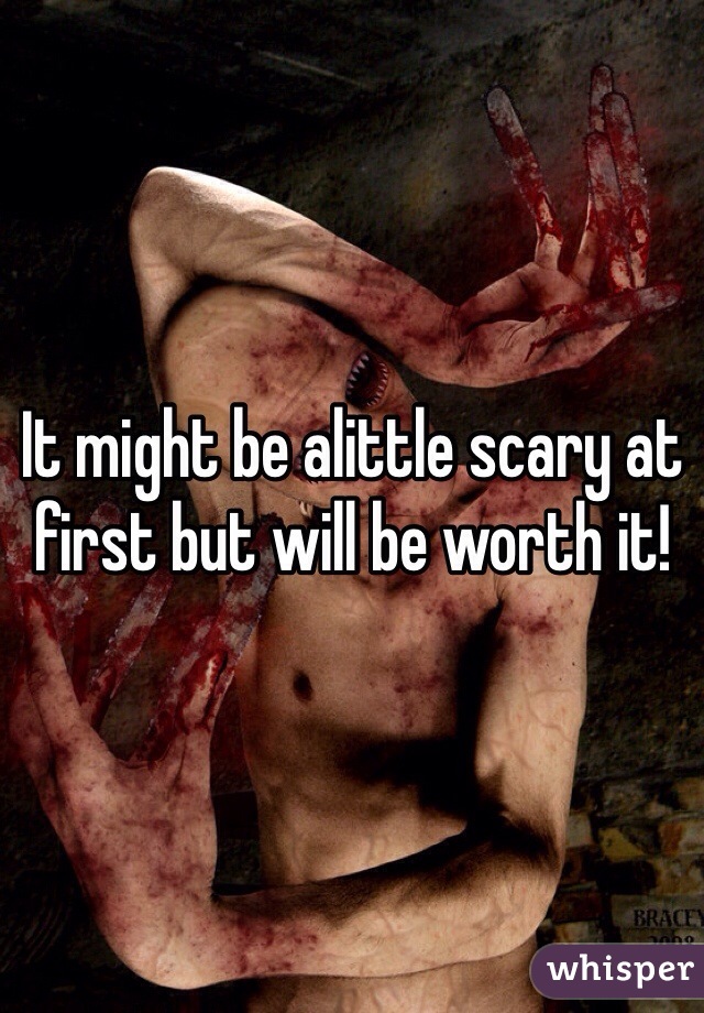 It might be alittle scary at first but will be worth it!