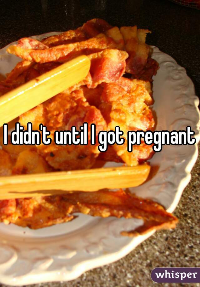 I didn't until I got pregnant