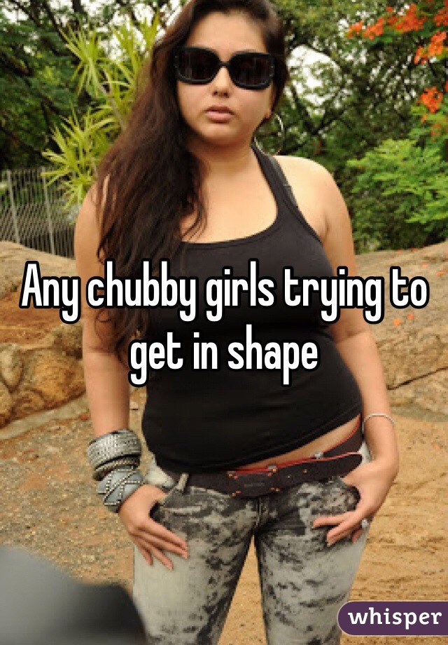 Any chubby girls trying to get in shape