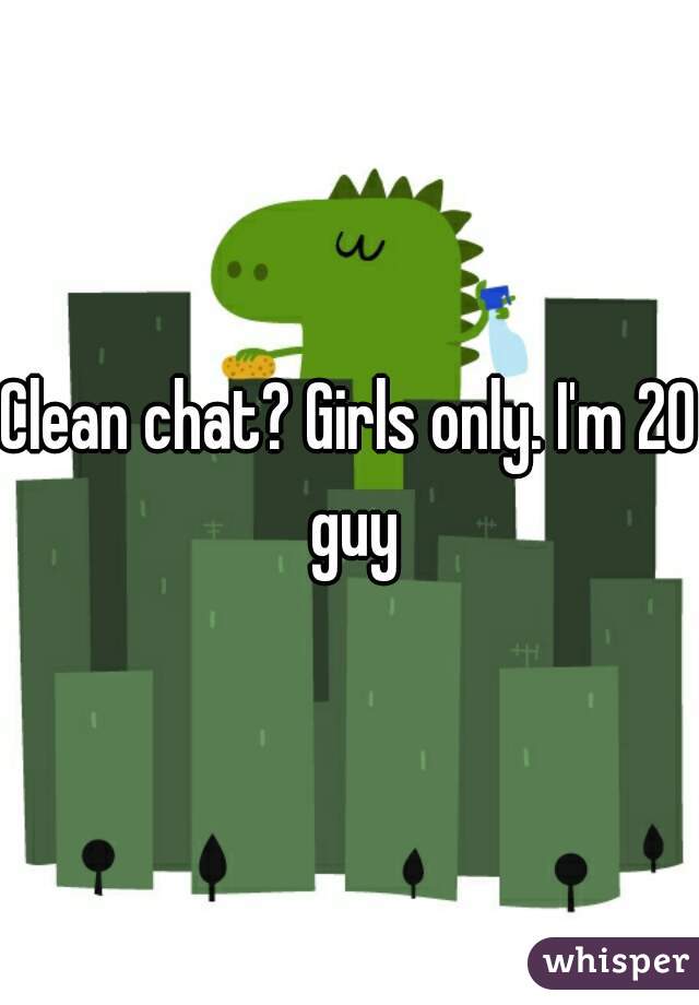 Clean chat? Girls only. I'm 20 guy