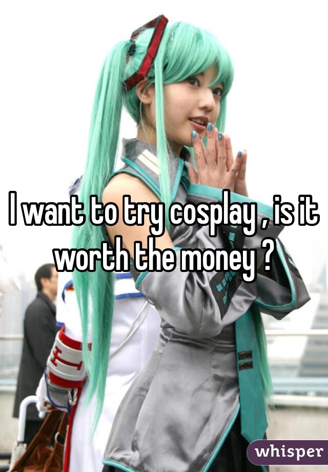 I want to try cosplay , is it worth the money ?