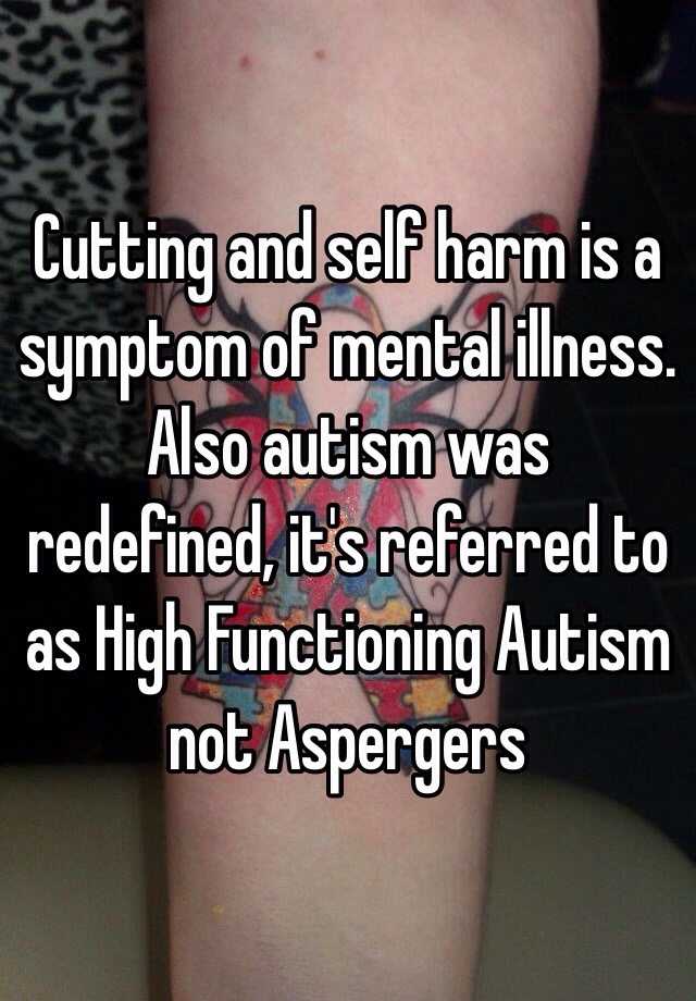 Cutting And Self Harm Is A Symptom Of Mental Illness Also Autism Was Redefined It S Referred