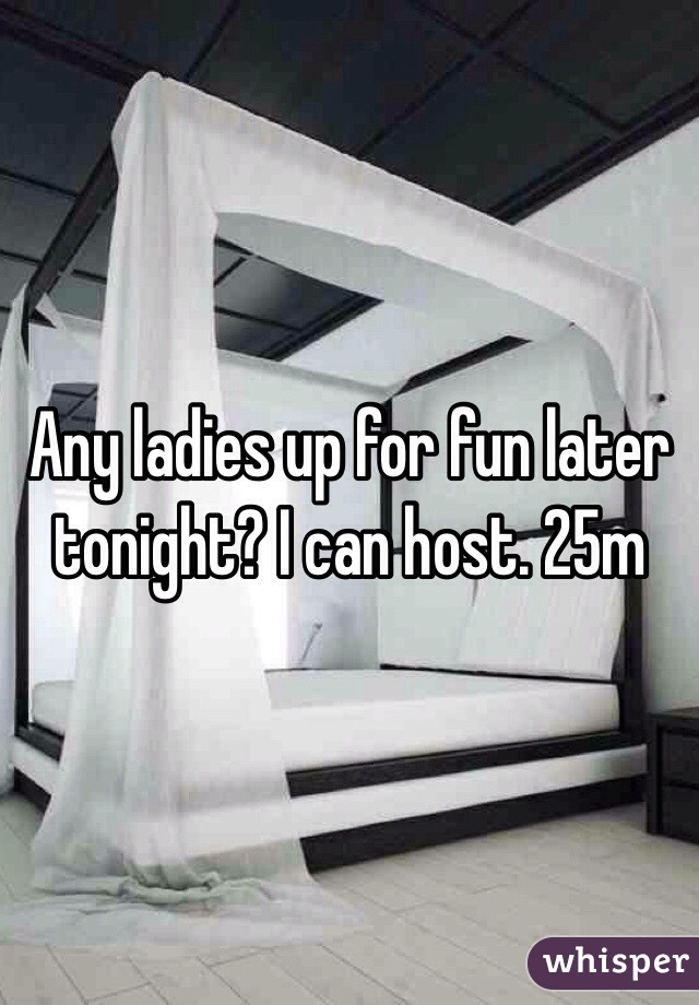 Any ladies up for fun later tonight? I can host. 25m