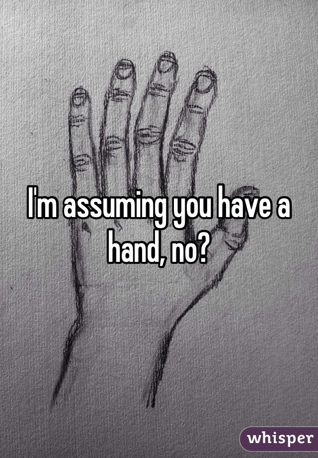 I'm assuming you have a hand, no?