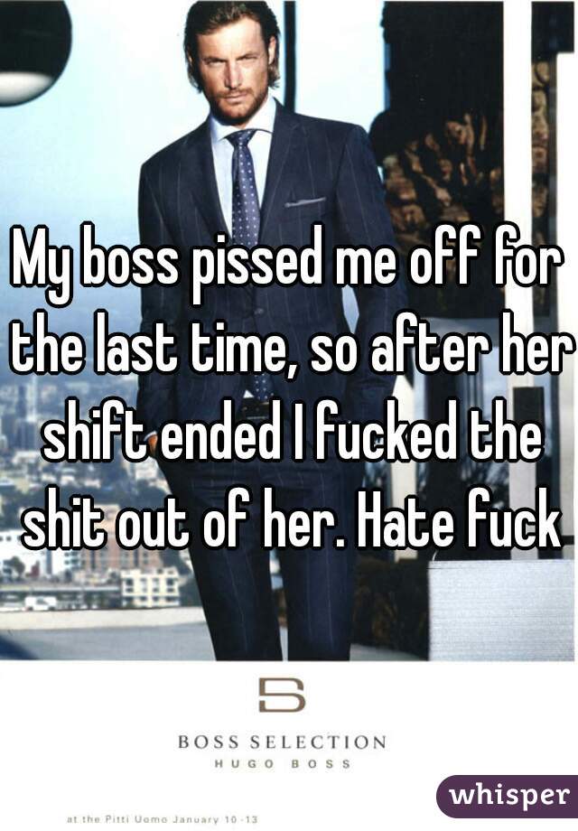 My boss pissed me off for the last time, so after her shift ended I fucked the shit out of her. Hate fuck