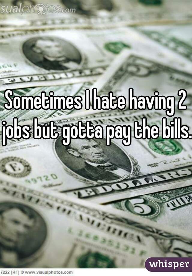 Sometimes I hate having 2 jobs but gotta pay the bills. 