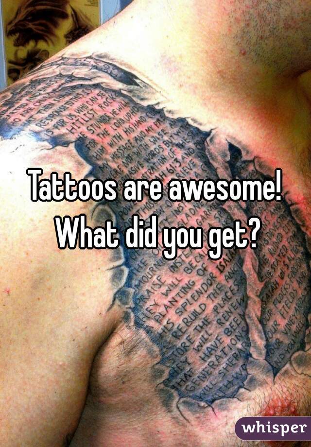 Tattoos are awesome! What did you get?