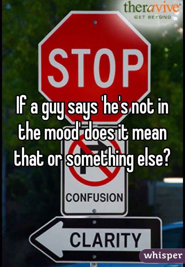 If a guy says 'he's not in the mood' does it mean that or something else?