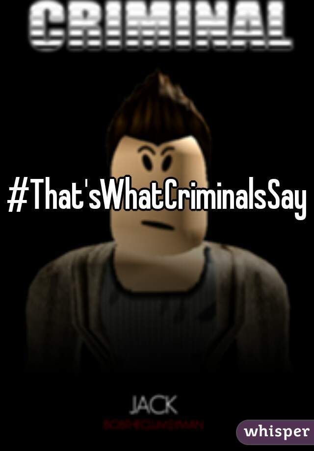 #That'sWhatCriminalsSay