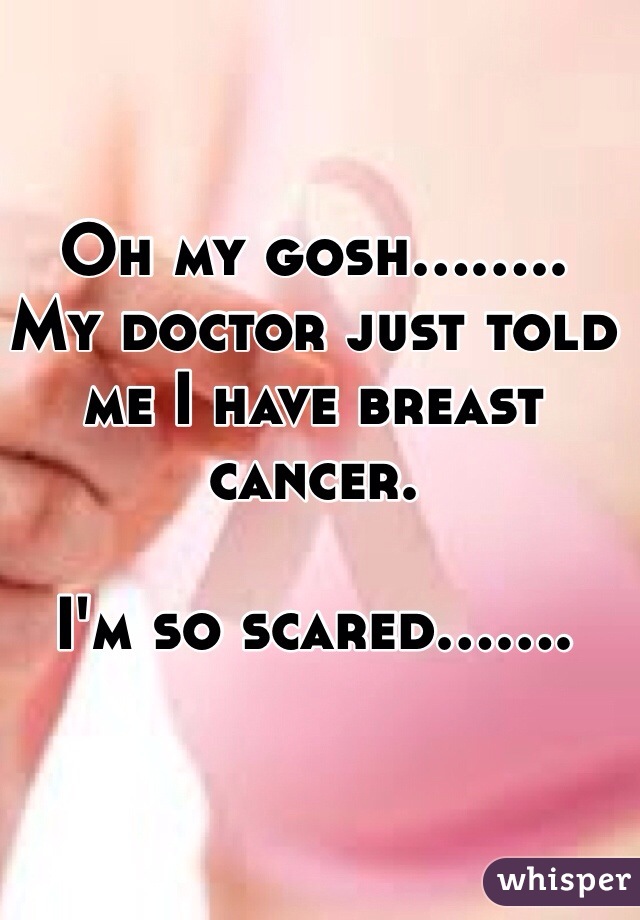 Oh my gosh........
My doctor just told me I have breast cancer.

I'm so scared....... 