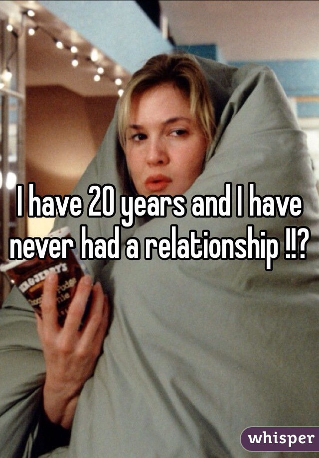 I have 20 years and I have never had a relationship !!?