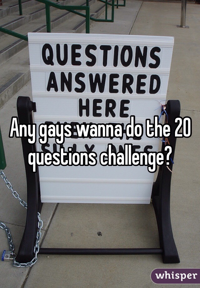 Any gays wanna do the 20 questions challenge?