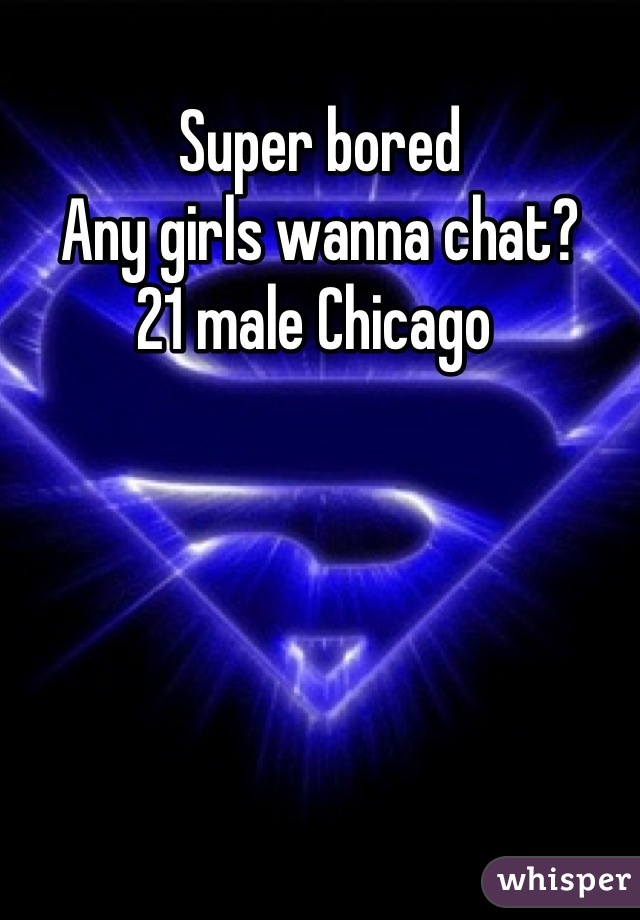 Super bored
Any girls wanna chat?
21 male Chicago 