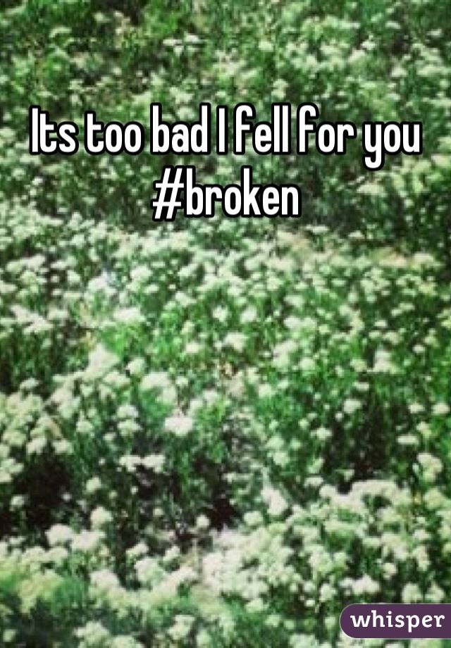 Its too bad I fell for you  #broken