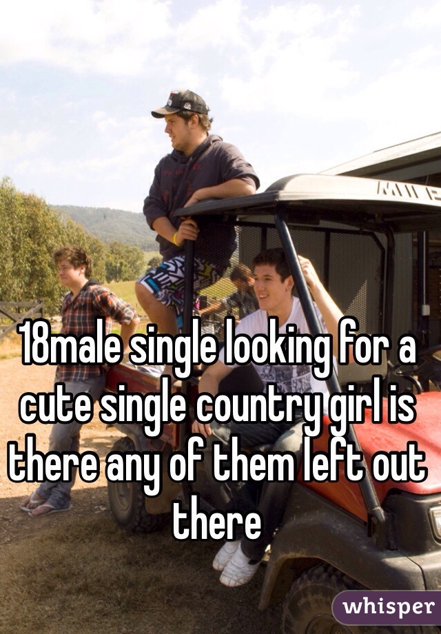 18male single looking for a cute single country girl is there any of them left out there